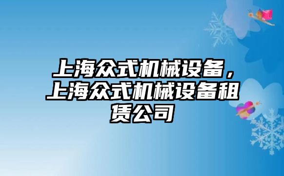 上海眾式機械設(shè)備，上海眾式機械設(shè)備租賃公司