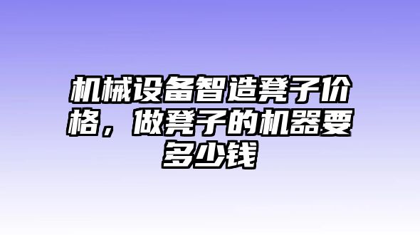 機(jī)械設(shè)備智造凳子價(jià)格，做凳子的機(jī)器要多少錢(qián)