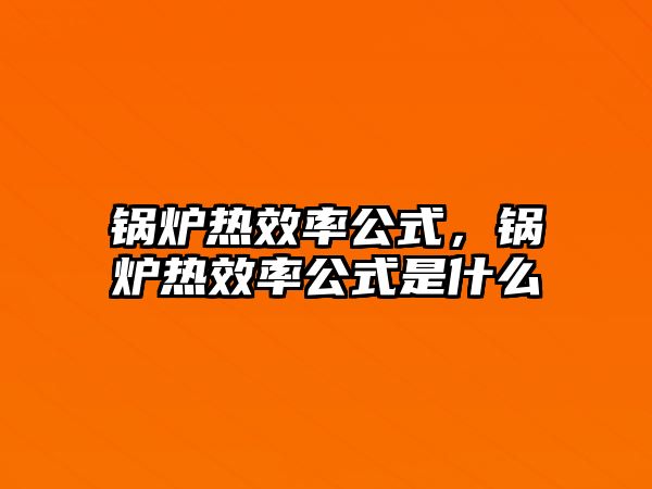 鍋爐熱效率公式，鍋爐熱效率公式是什么