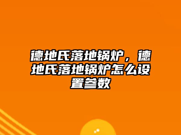 德地氏落地鍋爐，德地氏落地鍋爐怎么設(shè)置參數(shù)