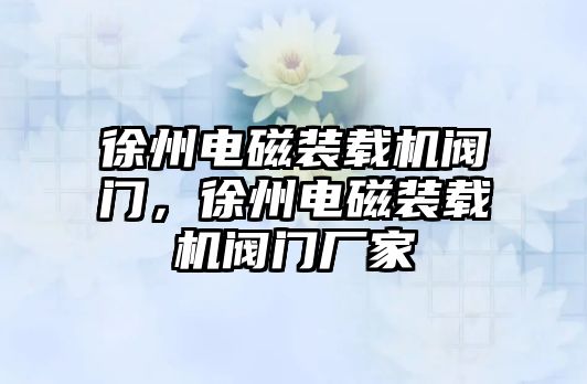 徐州電磁裝載機閥門，徐州電磁裝載機閥門廠家