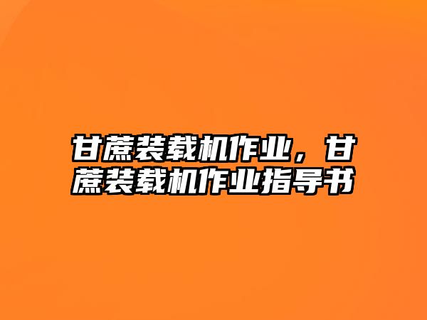 甘蔗裝載機作業(yè)，甘蔗裝載機作業(yè)指導書