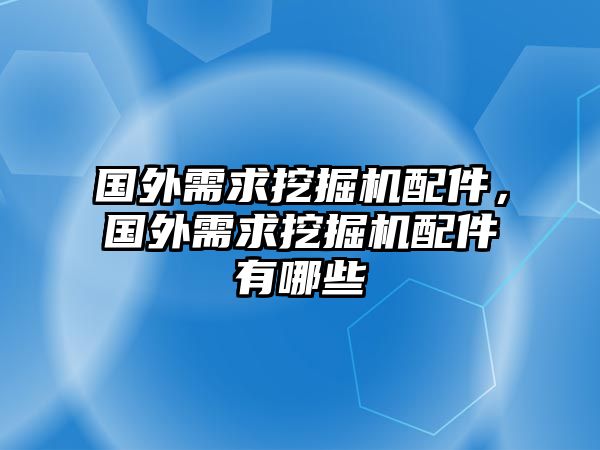 國外需求挖掘機配件，國外需求挖掘機配件有哪些