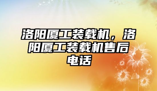 洛陽廈工裝載機(jī)，洛陽廈工裝載機(jī)售后電話