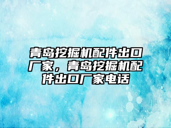 青島挖掘機(jī)配件出口廠家，青島挖掘機(jī)配件出口廠家電話