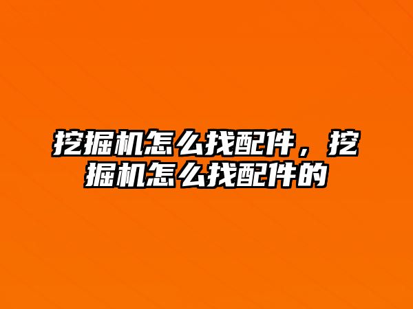 挖掘機怎么找配件，挖掘機怎么找配件的