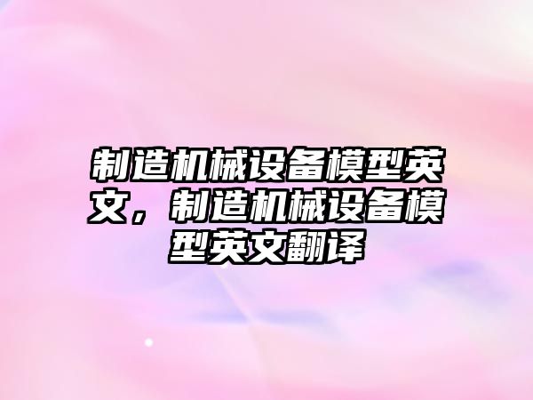 制造機(jī)械設(shè)備模型英文，制造機(jī)械設(shè)備模型英文翻譯