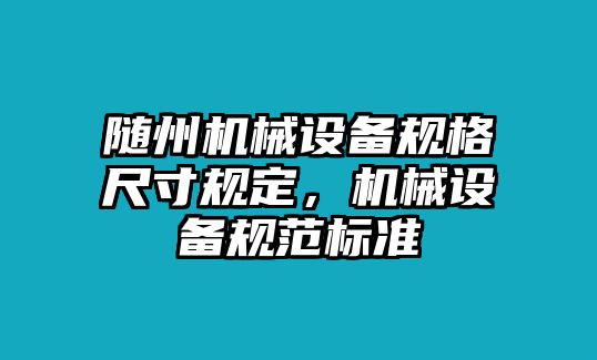 隨州機械設備規(guī)格尺寸規(guī)定，機械設備規(guī)范標準