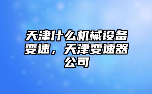 天津什么機(jī)械設(shè)備變速，天津變速器公司