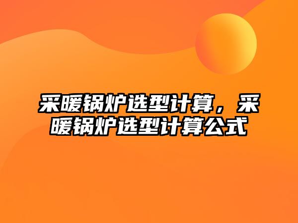 采暖鍋爐選型計算，采暖鍋爐選型計算公式