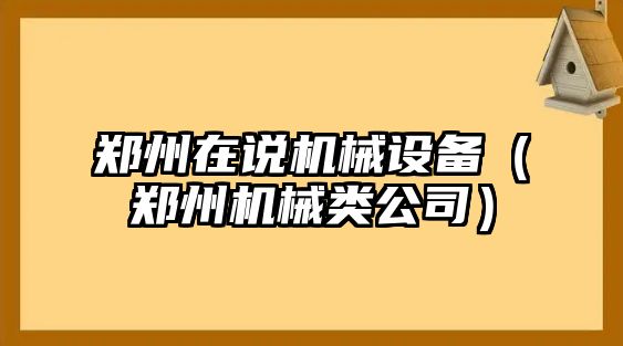 鄭州在說(shuō)機(jī)械設(shè)備（鄭州機(jī)械類公司）