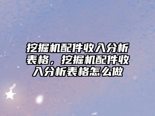 挖掘機(jī)配件收入分析表格，挖掘機(jī)配件收入分析表格怎么做