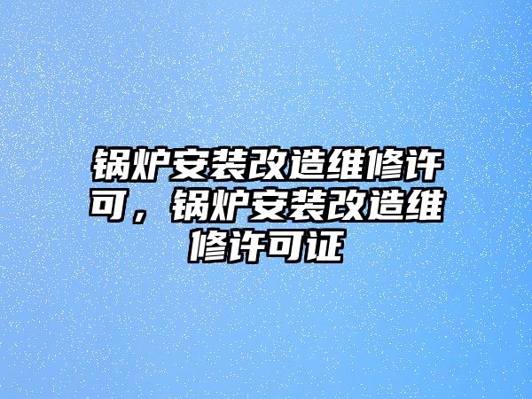 鍋爐安裝改造維修許可，鍋爐安裝改造維修許可證