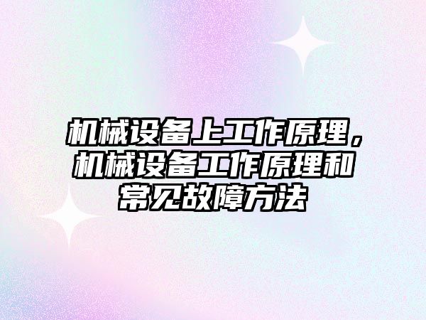 機械設(shè)備上工作原理，機械設(shè)備工作原理和常見故障方法