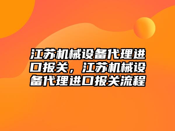 江蘇機械設(shè)備代理進口報關(guān)，江蘇機械設(shè)備代理進口報關(guān)流程