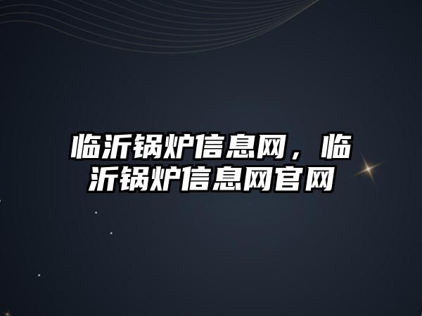 臨沂鍋爐信息網(wǎng)，臨沂鍋爐信息網(wǎng)官網(wǎng)