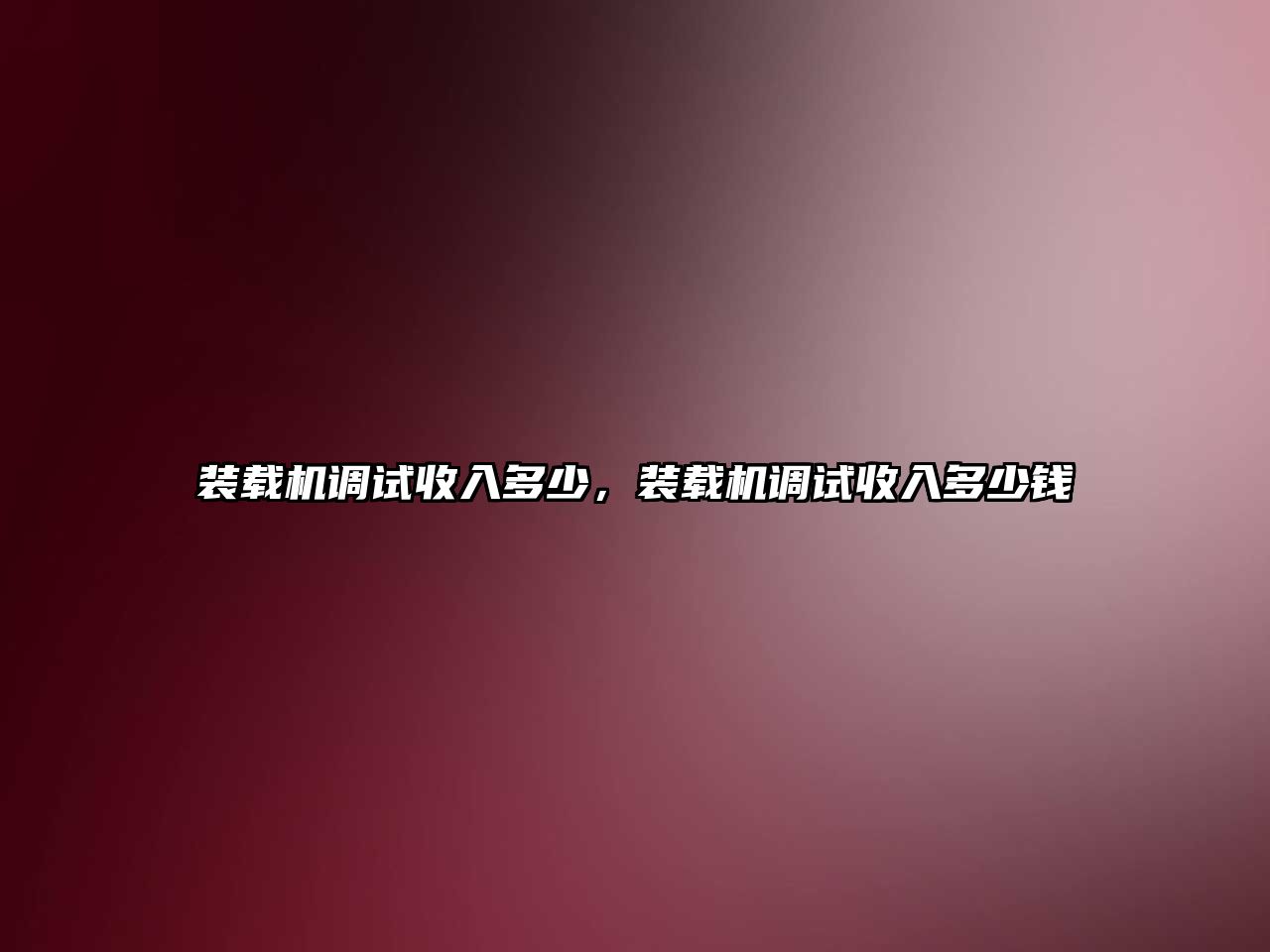 裝載機(jī)調(diào)試收入多少，裝載機(jī)調(diào)試收入多少錢