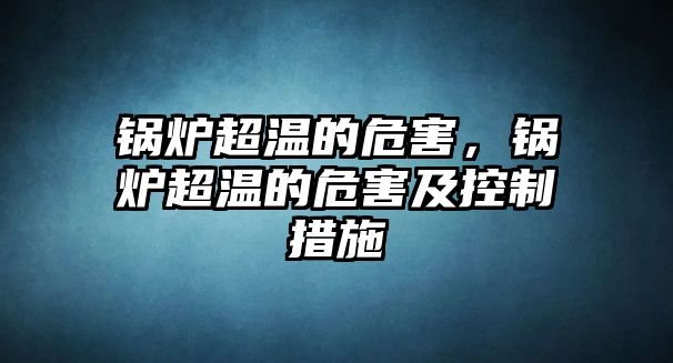 鍋爐超溫的危害，鍋爐超溫的危害及控制措施