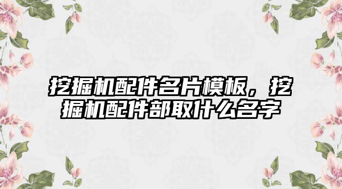 挖掘機配件名片模板，挖掘機配件部取什么名字