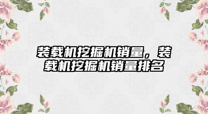 裝載機挖掘機銷量，裝載機挖掘機銷量排名