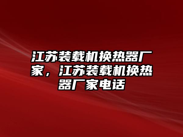 江蘇裝載機換熱器廠家，江蘇裝載機換熱器廠家電話