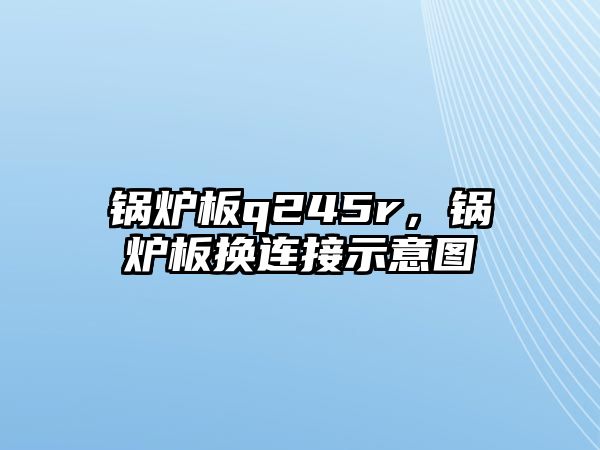 鍋爐板q245r，鍋爐板換連接示意圖