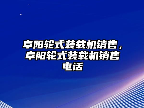 阜陽輪式裝載機(jī)銷售，阜陽輪式裝載機(jī)銷售電話