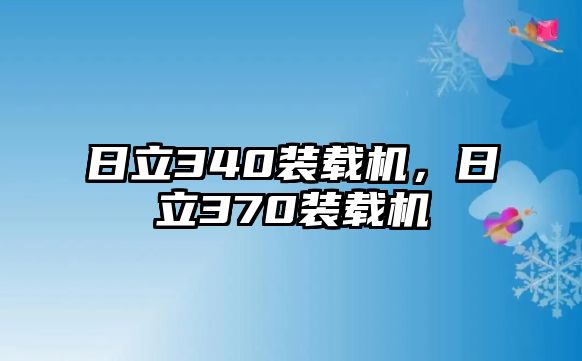 日立340裝載機(jī)，日立370裝載機(jī)