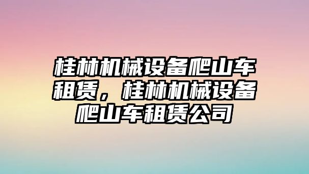 桂林機(jī)械設(shè)備爬山車租賃，桂林機(jī)械設(shè)備爬山車租賃公司