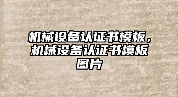 機械設(shè)備認(rèn)證書模板，機械設(shè)備認(rèn)證書模板圖片