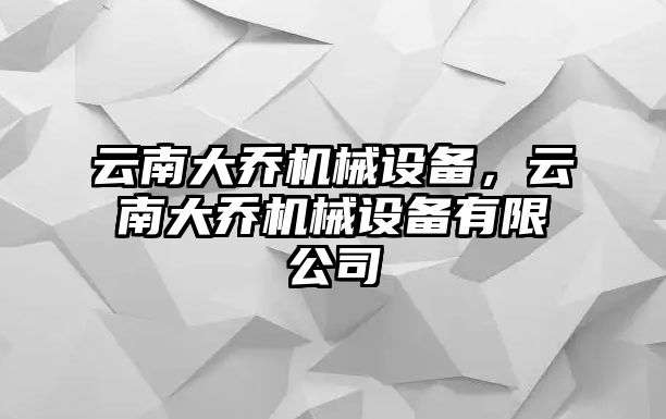 云南大喬機械設(shè)備，云南大喬機械設(shè)備有限公司