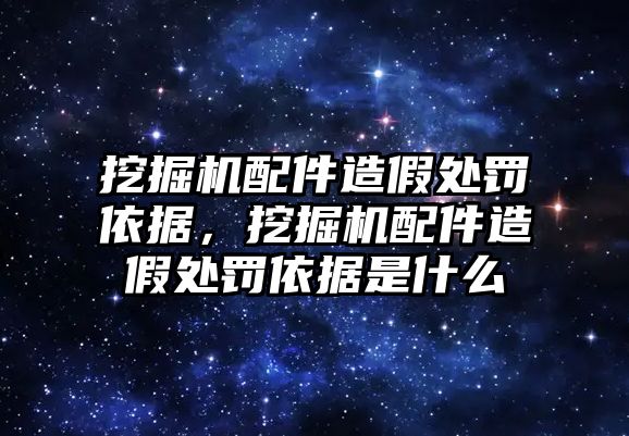 挖掘機(jī)配件造假處罰依據(jù)，挖掘機(jī)配件造假處罰依據(jù)是什么