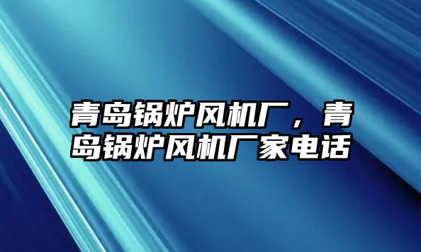 青島鍋爐風(fēng)機(jī)廠，青島鍋爐風(fēng)機(jī)廠家電話