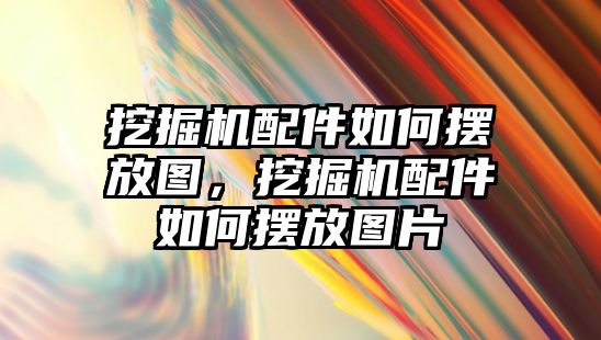 挖掘機配件如何擺放圖，挖掘機配件如何擺放圖片