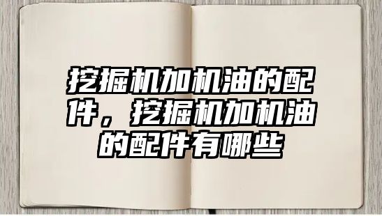 挖掘機加機油的配件，挖掘機加機油的配件有哪些