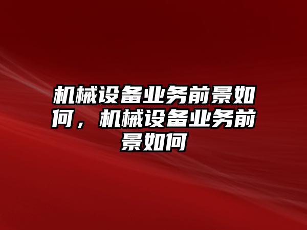 機械設(shè)備業(yè)務(wù)前景如何，機械設(shè)備業(yè)務(wù)前景如何