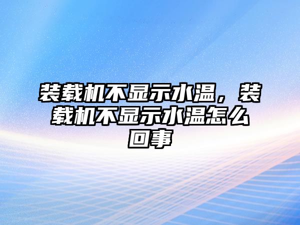 裝載機不顯示水溫，裝載機不顯示水溫怎么回事