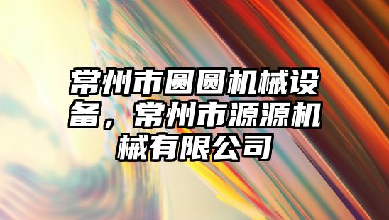 常州市圓圓機械設備，常州市源源機械有限公司