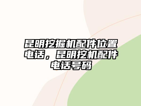 昆明挖掘機配件位置電話，昆明挖機配件電話號碼