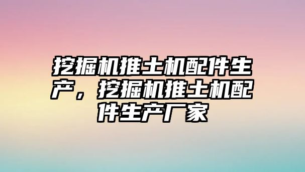 挖掘機(jī)推土機(jī)配件生產(chǎn)，挖掘機(jī)推土機(jī)配件生產(chǎn)廠家