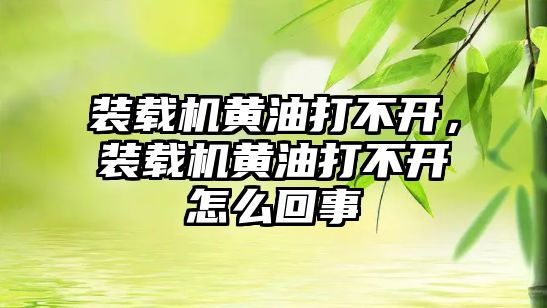 裝載機黃油打不開，裝載機黃油打不開怎么回事