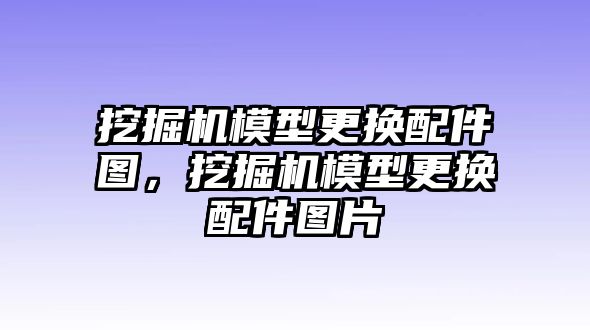 挖掘機(jī)模型更換配件圖，挖掘機(jī)模型更換配件圖片