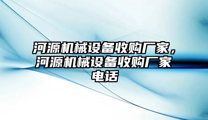 河源機(jī)械設(shè)備收購(gòu)廠家，河源機(jī)械設(shè)備收購(gòu)廠家電話(huà)