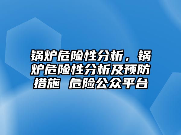 鍋爐危險性分析，鍋爐危險性分析及預防措施 危險公眾平臺