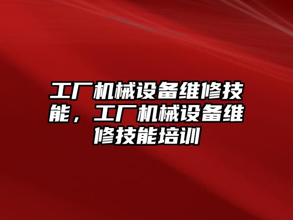 工廠機械設(shè)備維修技能，工廠機械設(shè)備維修技能培訓(xùn)