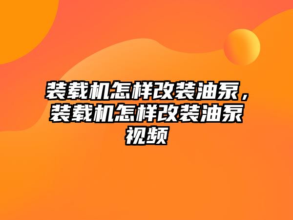 裝載機(jī)怎樣改裝油泵，裝載機(jī)怎樣改裝油泵視頻