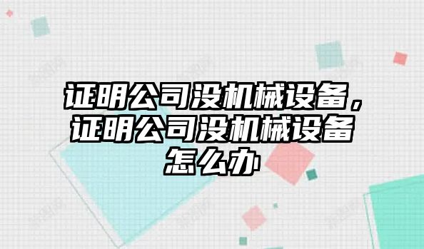 證明公司沒機(jī)械設(shè)備，證明公司沒機(jī)械設(shè)備怎么辦