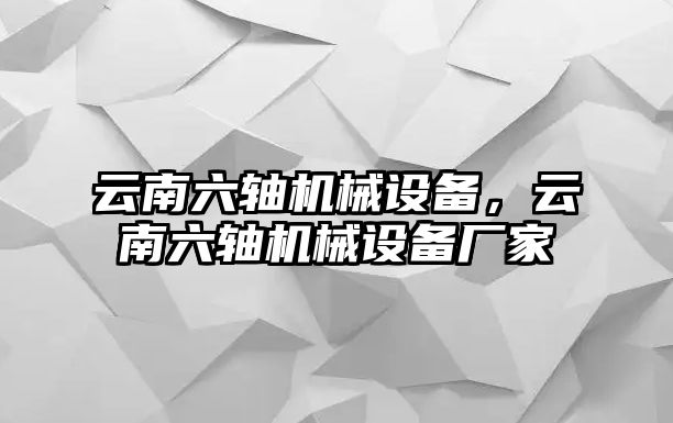 云南六軸機(jī)械設(shè)備，云南六軸機(jī)械設(shè)備廠家