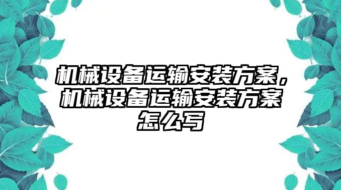 機(jī)械設(shè)備運(yùn)輸安裝方案，機(jī)械設(shè)備運(yùn)輸安裝方案怎么寫(xiě)