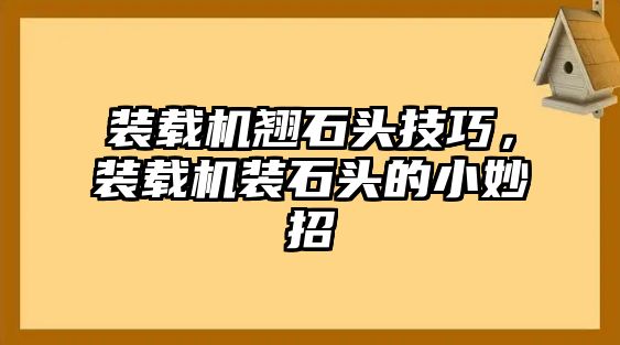 裝載機(jī)翹石頭技巧，裝載機(jī)裝石頭的小妙招